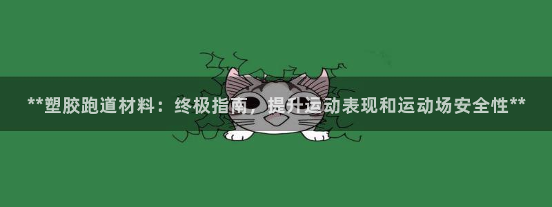 红足一1世666814最新结果:**塑胶跑道材料:终极指南,提升运动表现和运动场安全性**