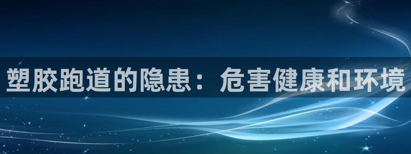 红足一1世皇冠:塑胶跑道的隐患:危害健康和环境