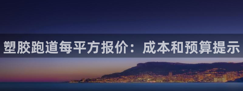 红足一1世皇冠登录:塑胶跑道每平方报价:成本和预算提示