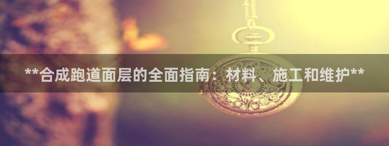 红足1一世 2站:**合成跑道面层的全面指南:材料、施工和维护**