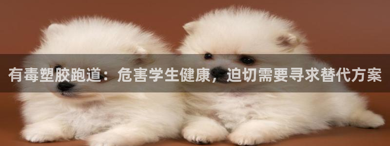 红足一1世皇冠地址:有毒塑胶跑道:危害学生健康,迫切需要寻求替代方案