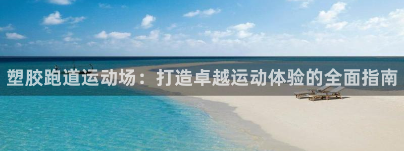 红足一1世比分:塑胶跑道运动场:打造卓越运动体验的全面指南