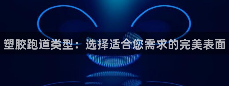 红足一1世皇冠地址：塑胶跑道类型：选择适合您需求的完美表面