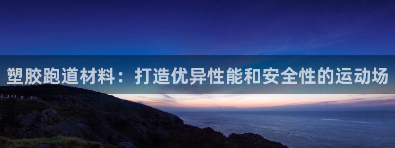 红足1一世开奖版:塑胶跑道材料:打造优异性能和安全性的运动场