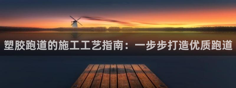 红足一1世手机版赛果:塑胶跑道的施工工艺指南:一步步打造优质跑道