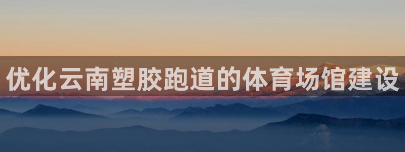 红足一1世平台：优化云南塑胶跑道的体育场馆建设