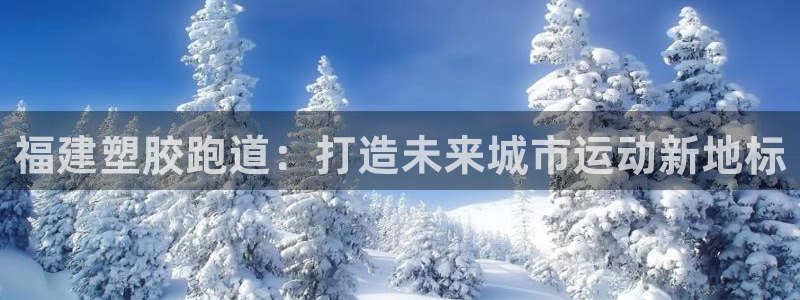 红足1一世 2站：福建塑胶跑道：打造未来城市运动新地标