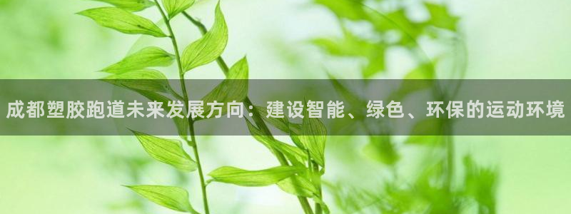 红足1世手机板：成都塑胶跑道未来发展方向：建设智能、绿色、环保的运动环境
