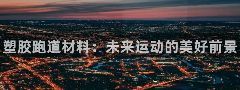 红足1世1站2站管理网：塑胶跑道材料：未来运动的美好前景