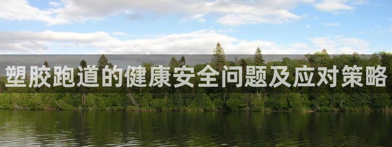 红足一比分网:塑胶跑道的健康安全问题及应对策略