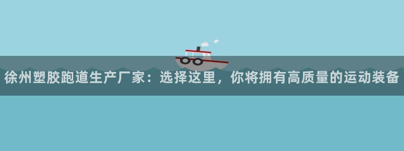 红足1世手机板:徐州塑胶跑道生产厂家:选择这里,你将拥有高质量的运动装备