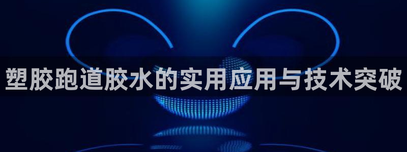 777814红·足一世比分篮球:塑胶跑道胶水的实用应用与技术突破