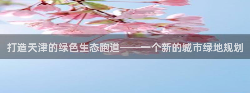 百度红足一1视频在线观看：打造天津的绿色生态跑道——一个新的城市绿地规划