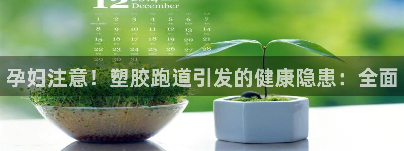 红足一1世比分球探:孕妇注意!塑胶跑道引发的健康隐患:全面