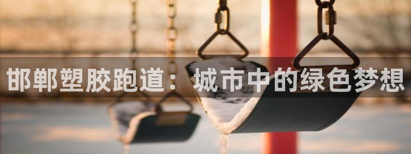 红足1世足球比分网址:邯郸塑胶跑道:城市中的绿色梦想