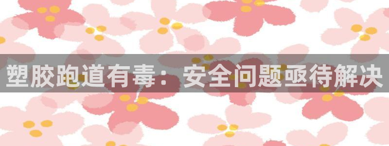 红足一1世平台:塑胶跑道有毒:安全问题亟待解决