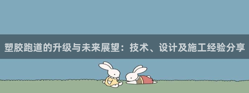 红足l一世开奖现场62ty:塑胶跑道的升级与未来展望:技术、设计及施工经验分享