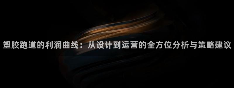 777814红·足一世比分:塑胶跑道的利润曲线:从设计到运营的全方位分析与策略建议