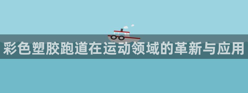 77814红足1世:彩色塑胶跑道在运动领域的革新与应用
