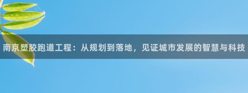 红足1一世足球手机:南京塑胶跑道工程:从规划到落地,见证城市发展的智慧与科技