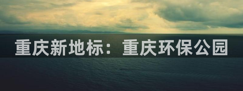 红足1世1站2站管理网：重庆新地标：重庆环保公园