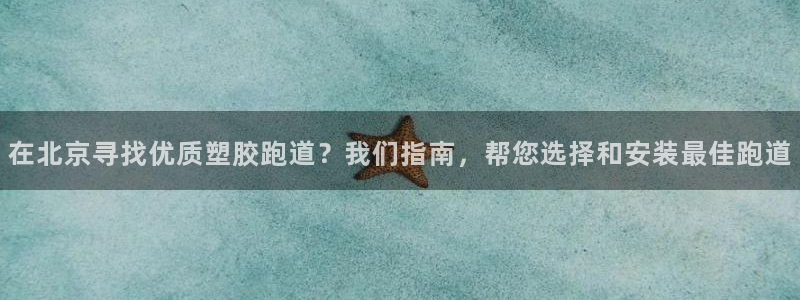 百度红足一1是干什么的:在北京寻找优质塑胶跑道?我们指南,帮您选择和安装最佳跑道