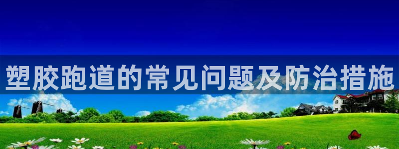 红足1世足球比分网址:塑胶跑道的常见问题及防治措施