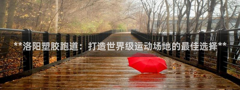 红足一1世开奖记录：**洛阳塑胶跑道：打造世界级运动场地的最佳选择**