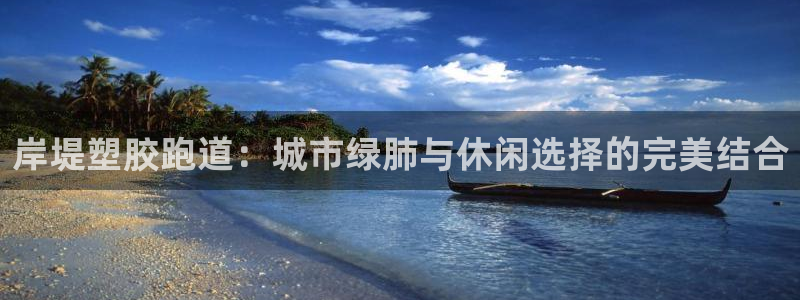 红足一1世皇冠地址:岸堤塑胶跑道:城市绿肺与休闲选择的完美结合