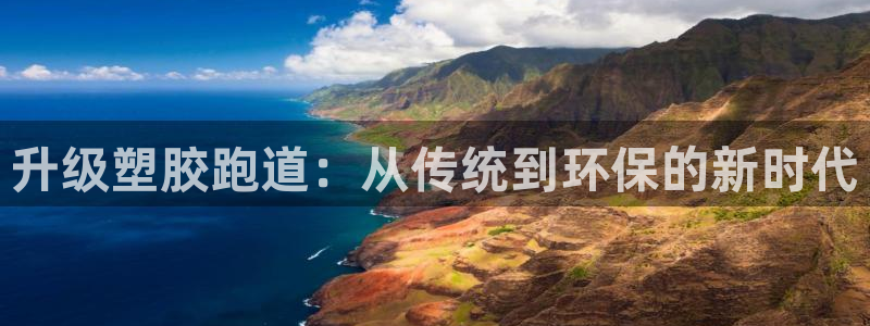 红足一1世官网足球推荐真人:升级塑胶跑道:从传统到环保的新时代