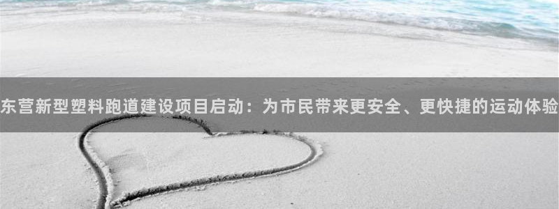 百度红足一1是干什么的:东营新型塑料跑道建设项目启动:为市民带来更安全、更快捷的运动体验