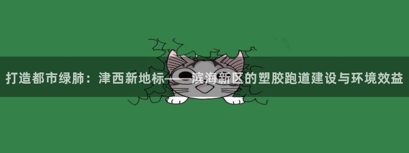 333814红·足一世比分：打造都市绿肺：津西新地标——滨海新区的塑胶跑道建设与环境效益