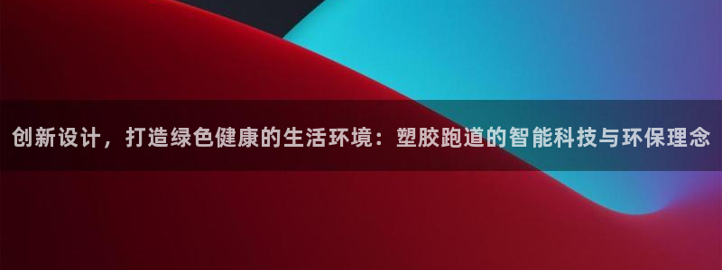 红足一1世开奖记录：创新设计，打造绿色健康的生活环境：塑胶跑道的智能科技与环保理念