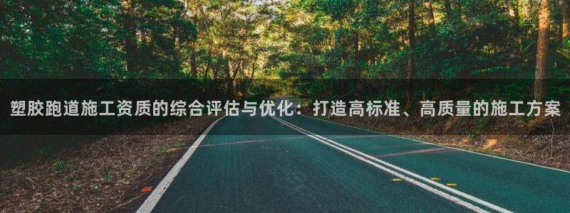 红足一1世比分球探：塑胶跑道施工资质的综合评估与优化：打造高标准、高质量的施工方案