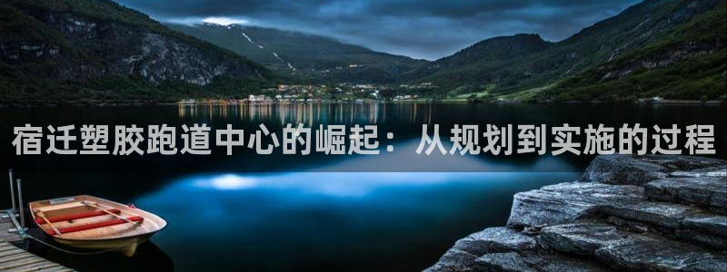 百度红足一1是为什么：宿迁塑胶跑道中心的崛起：从规划到实施的过程
