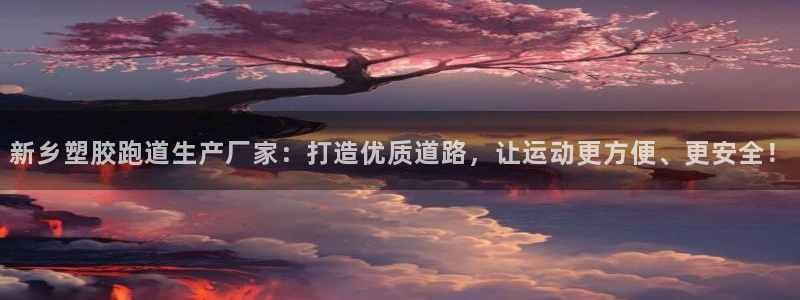 红足1世手机下载：新乡塑胶跑道生产厂家：打造优质道路，让运动更方便、更安全！