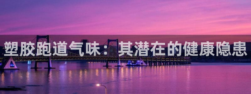 红足一1世手机皇冠：塑胶跑道气味：其潜在的健康隐患