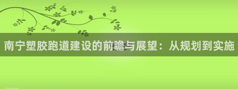 红足一1世比分球探：南宁塑胶跑道建设的前瞻与展望：从规划到实施