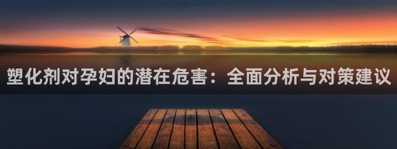 百度红足一1使用说明：塑化剂对孕妇的潜在危害：全面分析与对策建议